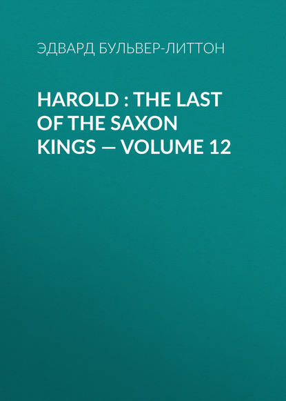Эдвард Бульвер-Литтон — Harold : the Last of the Saxon Kings — Volume 12