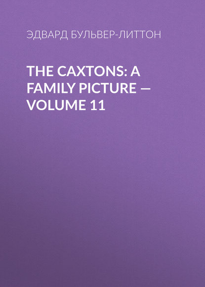 Эдвард Бульвер-Литтон — The Caxtons: A Family Picture — Volume 11