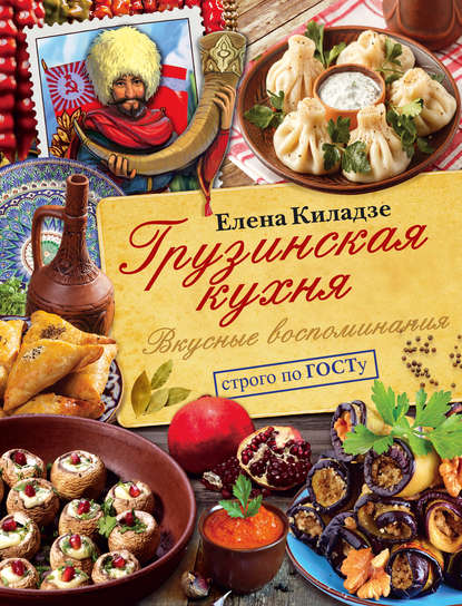 Елена Киладзе — Грузинская кухня. Вкусные воспоминания. Строго по ГОСТу