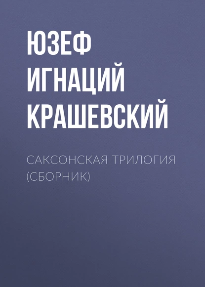 Обложка книги Саксонская трилогия (сборник), Юзеф Игнаций Крашевский