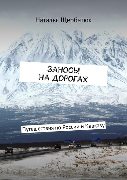 Наталья Щербатюк — Заносы на дорогах. Путешествия по России и Кавказу