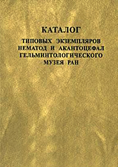 Группа авторов Каталог типовых экземпляров нематод и акантоцефал Гельминтологического музея РАН