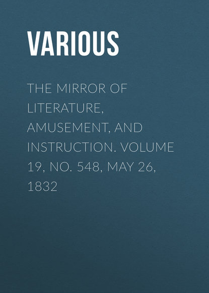 The Mirror of Literature, Amusement, and Instruction. Volume 19, No. 548, May 26, 1832 - Various