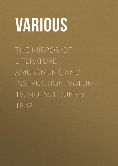 Various — The Mirror of Literature, Amusement, and Instruction. Volume 19, No. 551, June 9, 1832