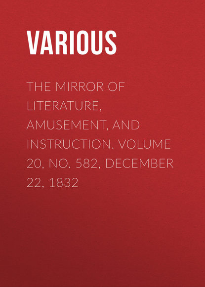 Various — The Mirror of Literature, Amusement, and Instruction. Volume 20, No. 582, December 22, 1832