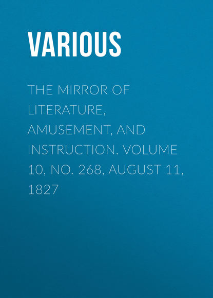 Various — The Mirror of Literature, Amusement, and Instruction. Volume 10, No. 268, August 11, 1827