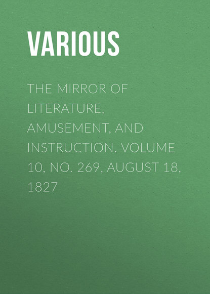 Various — The Mirror of Literature, Amusement, and Instruction. Volume 10, No. 269, August 18, 1827