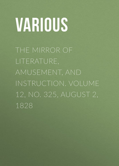 Various — The Mirror of Literature, Amusement, and Instruction. Volume 12, No. 325, August 2, 1828