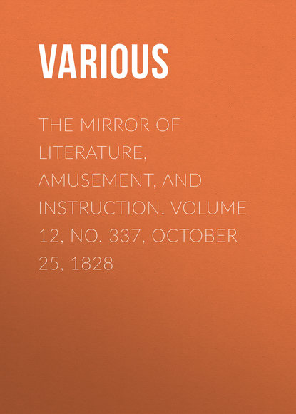 Various — The Mirror of Literature, Amusement, and Instruction. Volume 12, No. 337, October 25, 1828