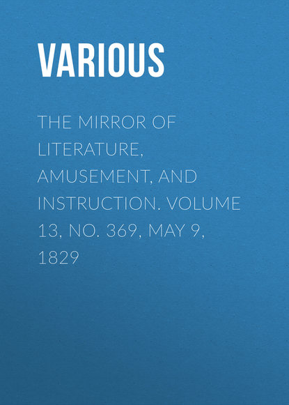 The Mirror of Literature, Amusement, and Instruction. Volume 13, No. 369, May 9, 1829 - Various