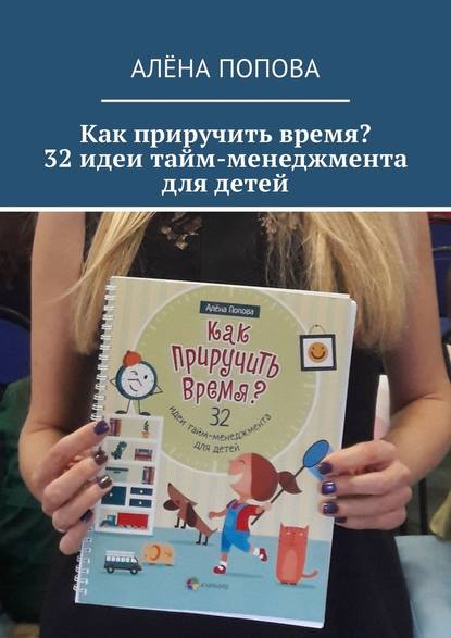 Алёна Попова - Как приручить время? 32 идеи тайм-менеджмента для детей