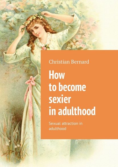 Christian Bernard - How to become sexier in adulthood. Sexual attraction in adulthood
