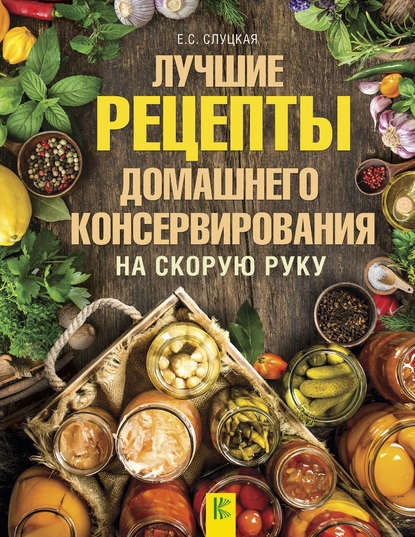 Елена Слуцкая — Лучшие рецепты домашнего консервирования на скорую руку