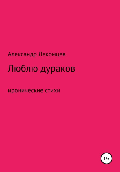 Александр Николаевич Лекомцев — Люблю дураков. Сборник стихотворений