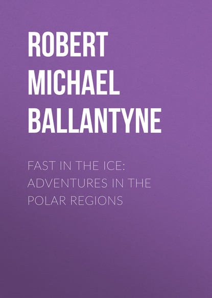 Fast in the Ice: Adventures in the Polar Regions - Robert Michael Ballantyne