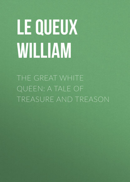 Le Queux William — The Great White Queen: A Tale of Treasure and Treason