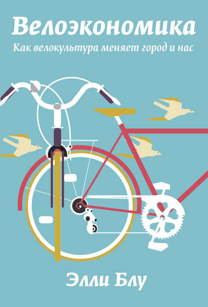Элли Блу - Велоэкономика. Как велокультура меняет город и нас