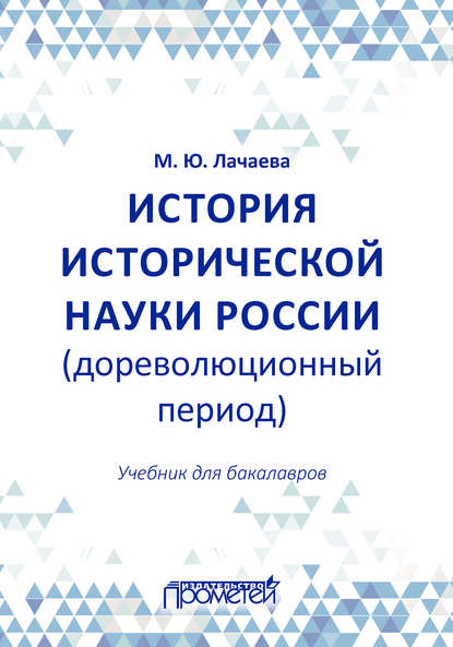 История исторической науки России (дореволюционный период): учебник для бакалавров (М. Ю. Лачаева). 2018г. 