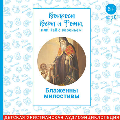 

Вопросы Веры и Фомы, или чай с вареньем. Блаженны милостивы