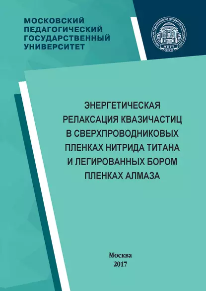 Обложка книги Энергетическая релаксация квазичастиц в сверхпроводниковых пленках нитрида титана и легированных бором пленках алмаза, Г. Н. Гольцман