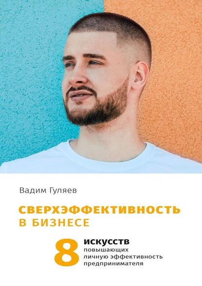 Вадим Гуляев - Сверхэффективность в бизнесе. 8 искусств, повышающих личную эффективность предпринимателя
