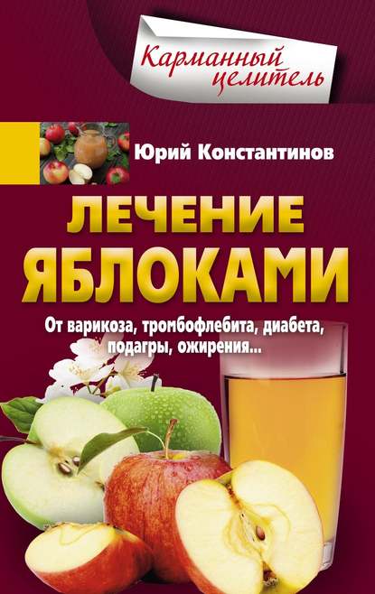 Юрий Иванович Константинов - Лечение яблоками. От варикоза, тромбофлебита, диабета, подагры, ожирения…
