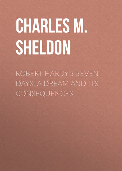 Robert Hardy's Seven Days: A Dream and Its Consequences - Charles M. Sheldon