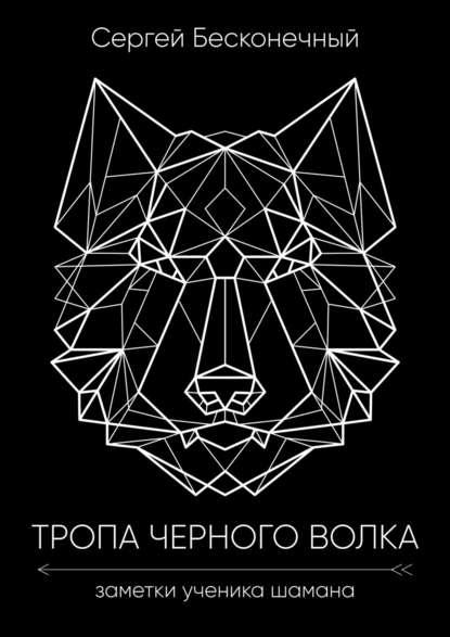 Тропа чёрного волка: Заметки ученика шамана (Сергей Бесконечный). 