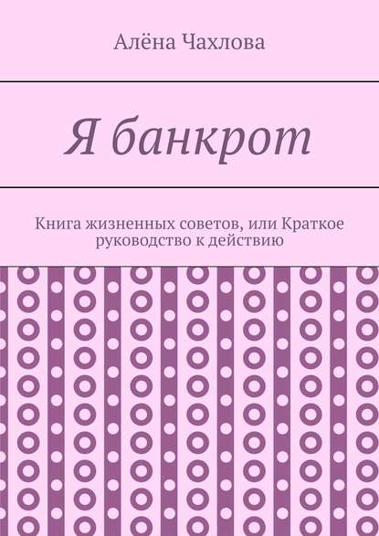 Алёна Викторовна Чахлова - Я банкрот. Книга жизненных советов, или Краткое руководство к действию