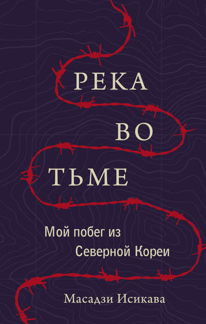 Масадзи Исикава - Река во тьме. Мой побег из Северной Кореи