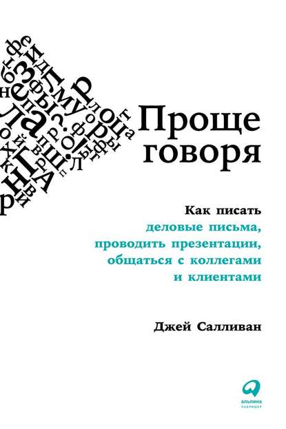 Джей Салливан - Проще говоря. Как писать деловые письма, проводить презентации, общаться с коллегами и клиентами