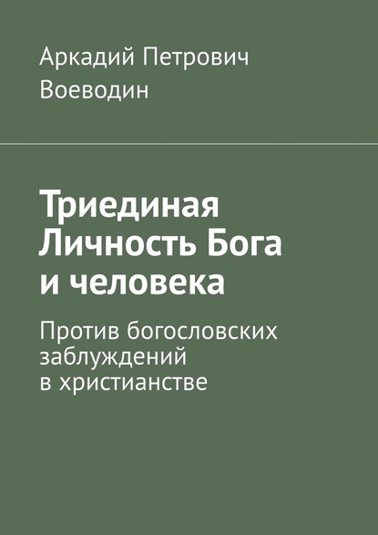 

Триединая Личность Бога и человека. Против богословских заблуждений в христианстве