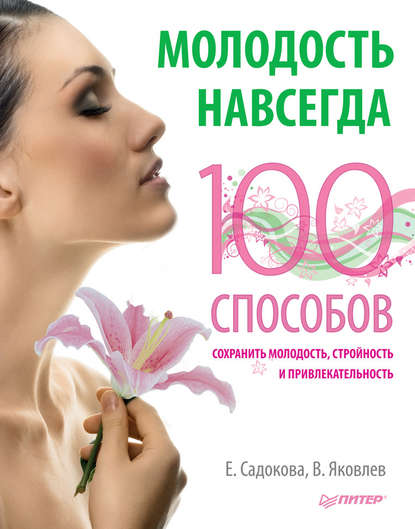 Екатерина Садокова — Молодость навсегда. 100 способов сохранить молодость, стройность и привлекательность