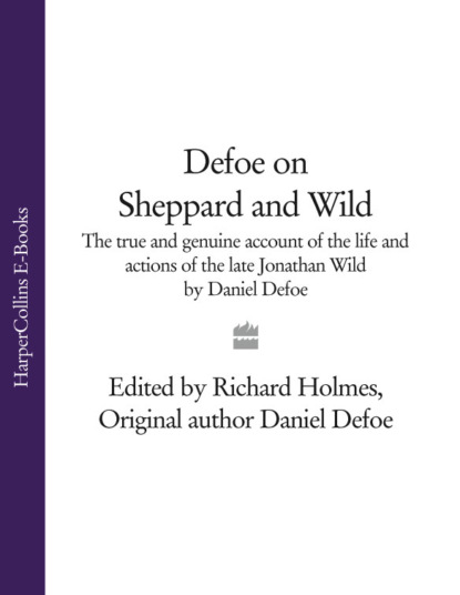 Даниэль Дефо - Defoe on Sheppard and Wild: The True and Genuine Account of the Life and Actions of the Late Jonathan Wild by Daniel Defoe