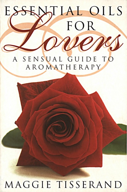Maggie  Tisserand - Essential Oils for Lovers: How to use aromatherapy to revitalize your sex life