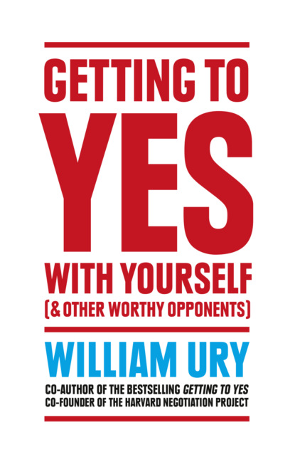 William  Ury - Getting to Yes with Yourself: And Other Worthy Opponents