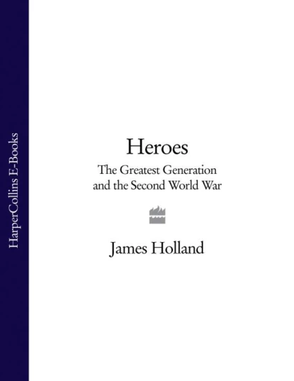 Обложка книги Heroes: The Greatest Generation and the Second World War, James  Holland