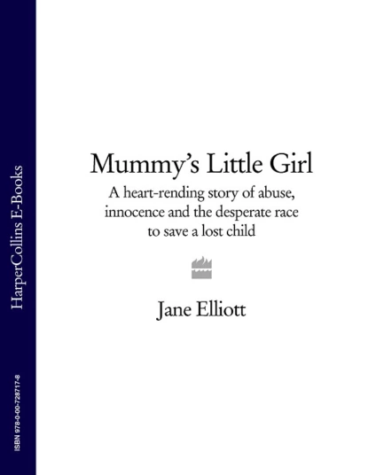 Обложка книги Mummy’s Little Girl: A heart-rending story of abuse, innocence and the desperate race to save a lost child, Jane  Elliott