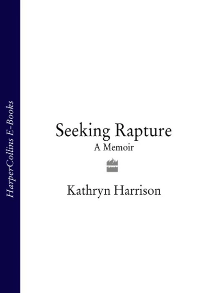 Обложка книги Seeking Rapture: A Memoir, Kathryn Harrison