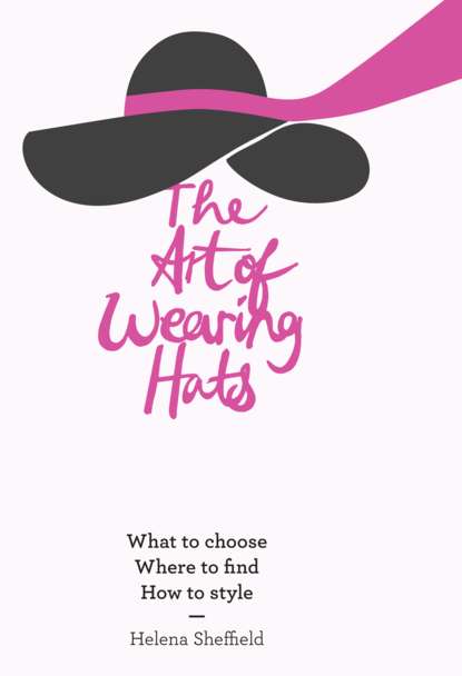 Helena  Sheffield - The Art of Wearing Hats: What to choose. Where to find. How to style.