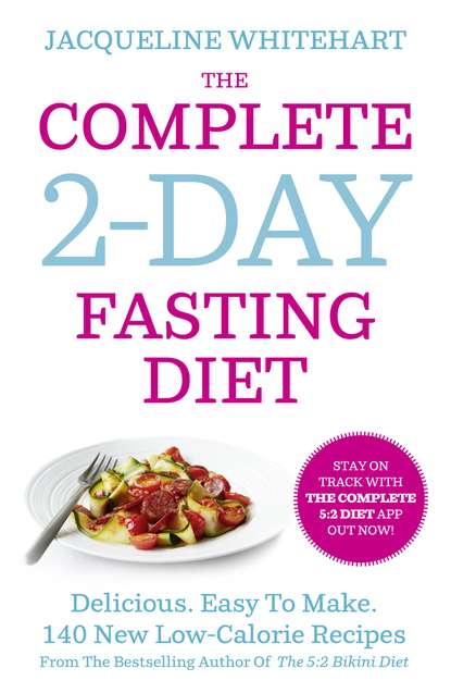 Jacqueline Whitehart - The Complete 2-Day Fasting Diet: Delicious; Easy To Make; 140 New Low-Calorie Recipes From The Bestselling Author Of The 5:2 Bikini Diet