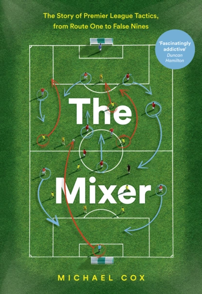 Обложка книги The Mixer: The Story of Premier League Tactics, from Route One to False Nines, Michael  Cox