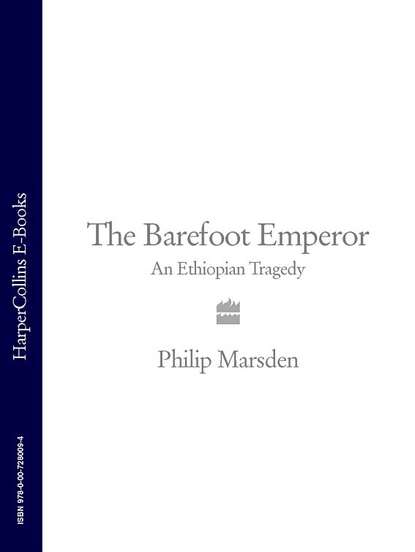 Philip  Marsden - The Barefoot Emperor: An Ethiopian Tragedy