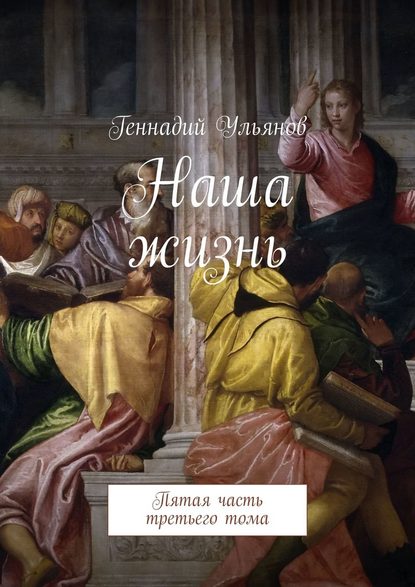 Геннадий Ульянов - Наша жизнь. Пятая часть третьего тома