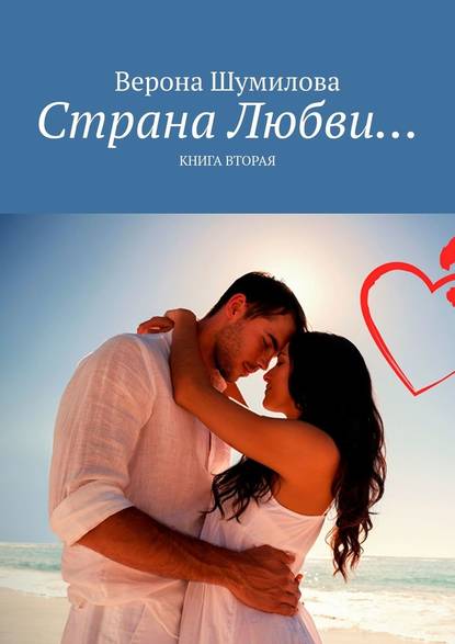 Верона Шумилова - Страна Любви… Книга вторая