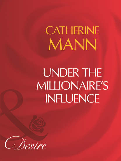 Catherine Mann — Under The Millionaire's Influence