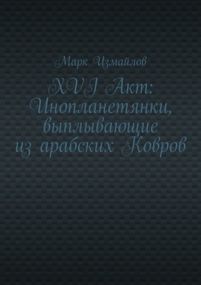 

XVI Акт: Инопланетянки, выплывающие из арабских Ковров