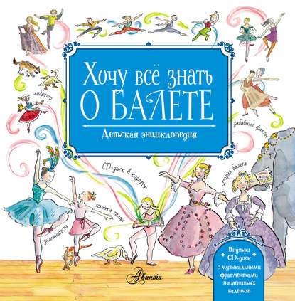 Хочу всё знать о балете. Детская энциклопедия балета: история, музыка и волшебство классического танца - Лора Ли
