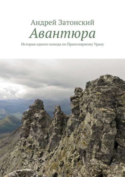 Авантюра. История одного похода по Приполярному Уралу (Андрей Затонский). 