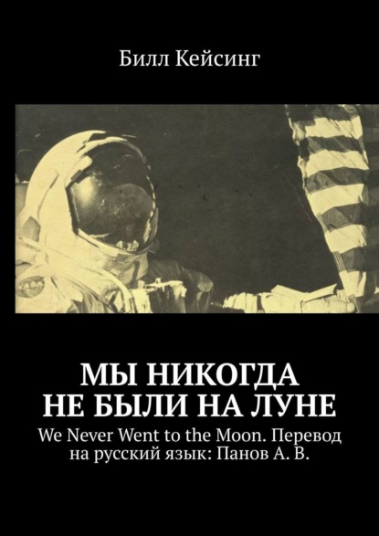 Билл Кейсинг - Мы никогда не были на Луне. WE NEVER WENT TO THE MOON. Перевод на русский язык: Панов А. В.